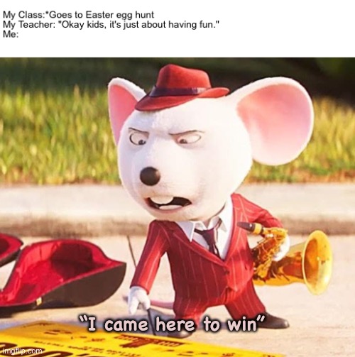 It funny because it’s true | “I came here to win” | image tagged in funny memes,easter,school,funny because it's true,movies,hilarious | made w/ Imgflip meme maker