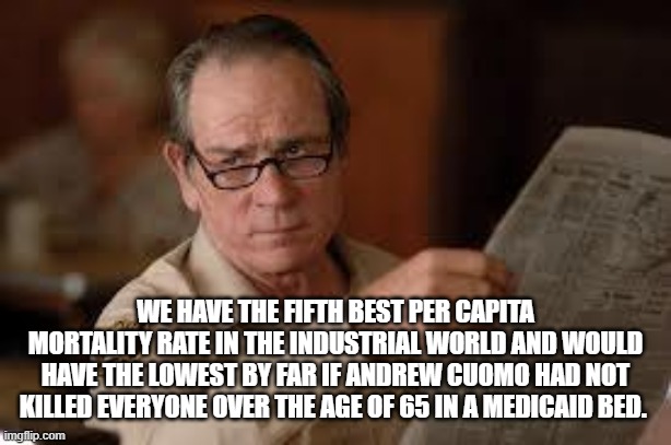 no country for old men tommy lee jones | WE HAVE THE FIFTH BEST PER CAPITA MORTALITY RATE IN THE INDUSTRIAL WORLD AND WOULD HAVE THE LOWEST BY FAR IF ANDREW CUOMO HAD NOT KILLED EVE | image tagged in no country for old men tommy lee jones | made w/ Imgflip meme maker