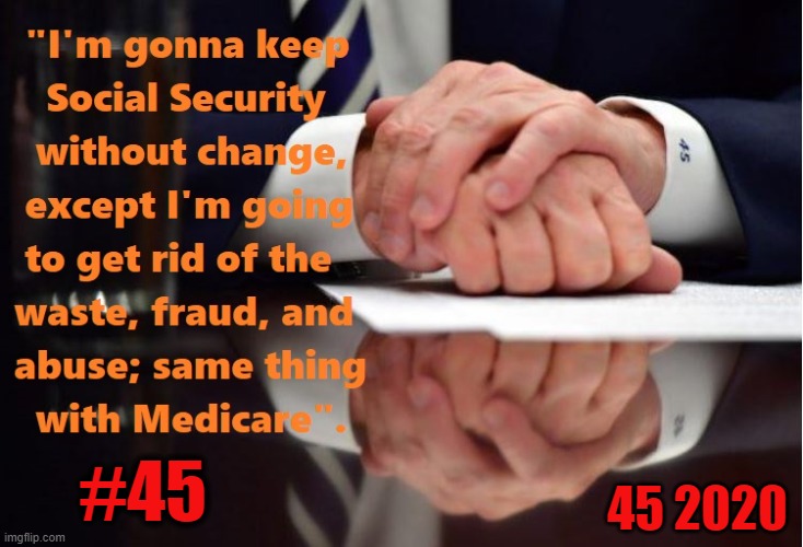 #45  "I'm gonna keep Social Security without change, except I'm going to get rid of the waste, fraud & abuse; same with Medicare | #45; 45 2020 | image tagged in republican national convention,president trump,gop,politics,facebook,twitter | made w/ Imgflip meme maker