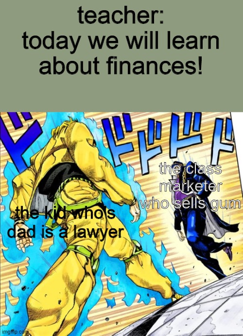 oh boy | teacher: today we will learn about finances! the class marketer who sells gum; the kid who's dad is a lawyer | image tagged in jojo's walk | made w/ Imgflip meme maker