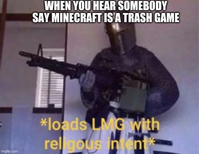 Loads LMG with religious intent | WHEN YOU HEAR SOMEBODY SAY MINECRAFT IS A TRASH GAME | image tagged in loads lmg with religious intent | made w/ Imgflip meme maker