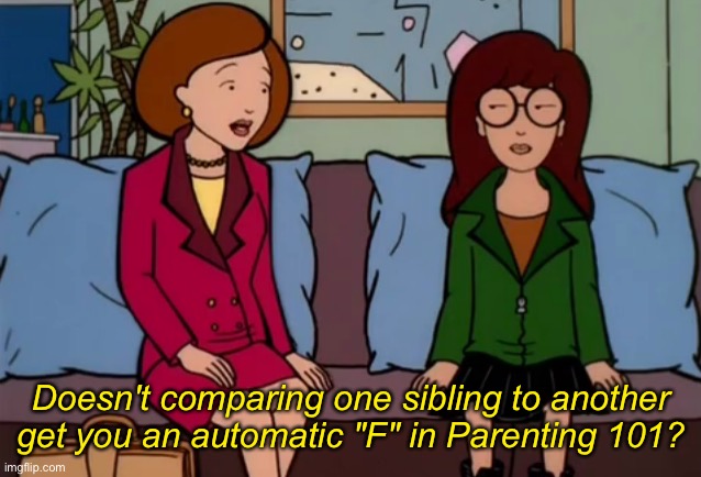 When your parents compare you to your sibling | Doesn't comparing one sibling to another get you an automatic "F" in Parenting 101? | image tagged in daria,bad parenting | made w/ Imgflip meme maker