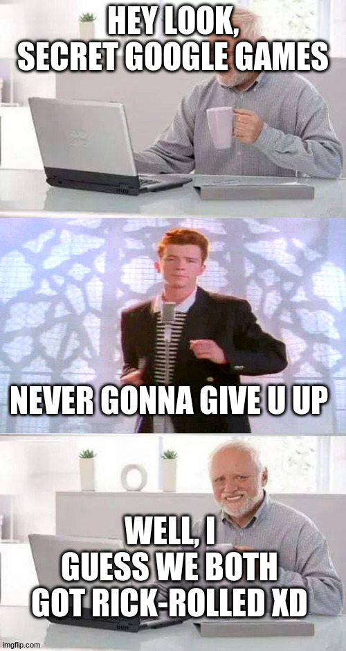 Harold gets rickrolled | HEY LOOK, SECRET GOOGLE GAMES; NEVER GONNA GIVE U UP; WELL, I GUESS WE BOTH GOT RICK-ROLLED XD | image tagged in memes,hide the pain harold,rickroll | made w/ Imgflip meme maker