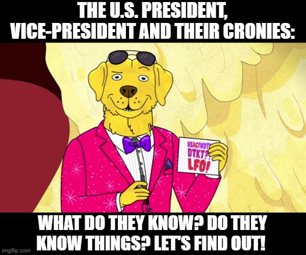 MR. PEANUTBUTTER 2020 | THE U.S. PRESIDENT, VICE-PRESIDENT AND THEIR CRONIES:; WHAT DO THEY KNOW? DO THEY KNOW THINGS? LET'S FIND OUT! | image tagged in donald trump,mike pence,white house | made w/ Imgflip meme maker