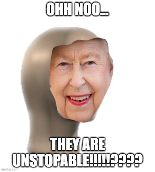 THEY ARE INVADEING | OHH NOO... THEY ARE UNSTOPABLE!!!!!???? | image tagged in meme man,queen elizabeth,hybrid | made w/ Imgflip meme maker