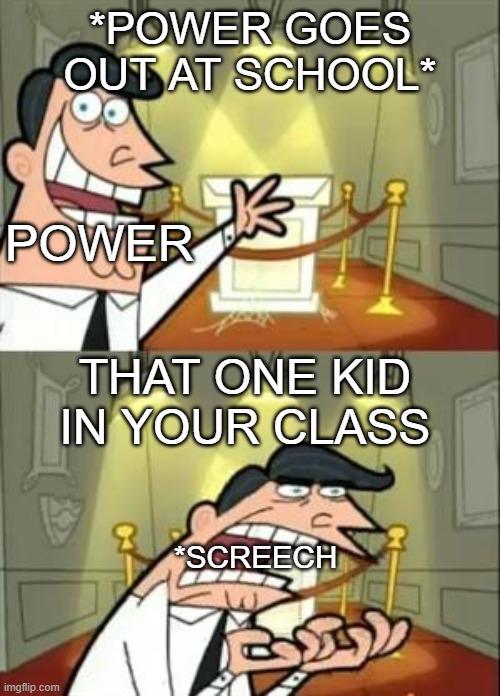 This Is Where I'd Put My Trophy If I Had One | *POWER GOES OUT AT SCHOOL*; POWER; THAT ONE KID IN YOUR CLASS; *SCREECH | image tagged in memes,this is where i'd put my trophy if i had one | made w/ Imgflip meme maker