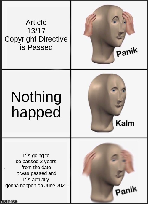 You forget about this | Article 13/17 Copyright Directive is Passed; Nothing happed; It´s going to be passed 2 years from the date it was passed and It´s actually gonna happen on June 2021 | image tagged in memes,panik kalm panik | made w/ Imgflip meme maker