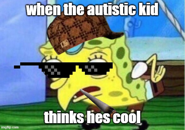 Mocking Spongebob | when the autistic kid; thinks hes cool | image tagged in memes,mocking spongebob | made w/ Imgflip meme maker