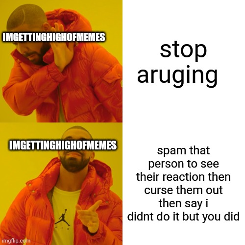 if there a insult stream then ok i post it there |  IMGETTINGHIGHOFMEMES; stop aruging; IMGETTINGHIGHOFMEMES; spam that person to see their reaction then curse them out then say i didnt do it but you did | image tagged in memes,drake hotline bling | made w/ Imgflip meme maker
