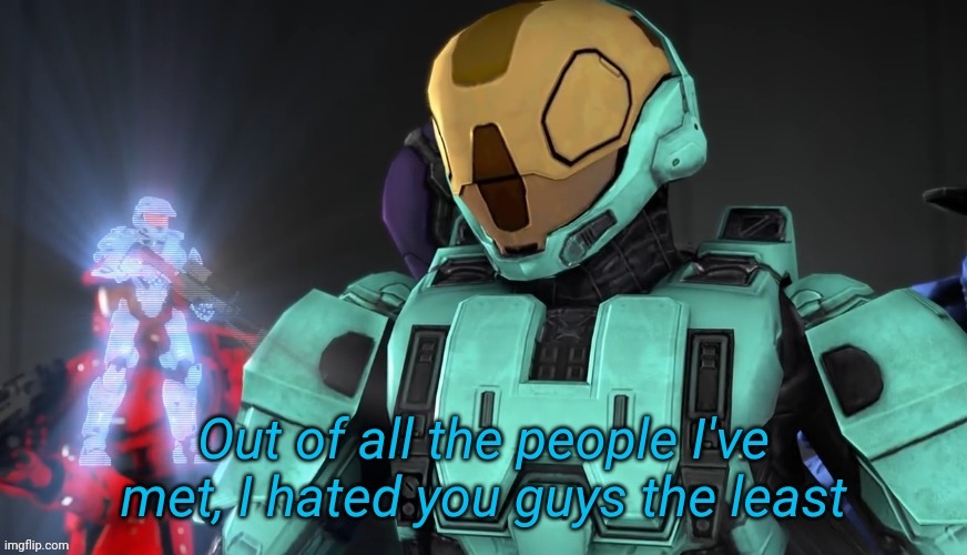 Out of all the people I've met I hate you guys the least | image tagged in out of all the people i've met i hate you guys the least | made w/ Imgflip meme maker