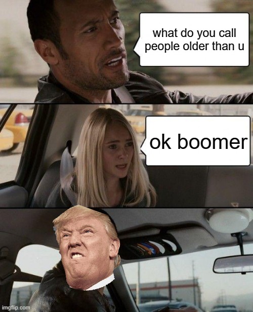 The Rock Driving | what do you call people older than u; ok boomer | image tagged in memes,the rock driving | made w/ Imgflip meme maker