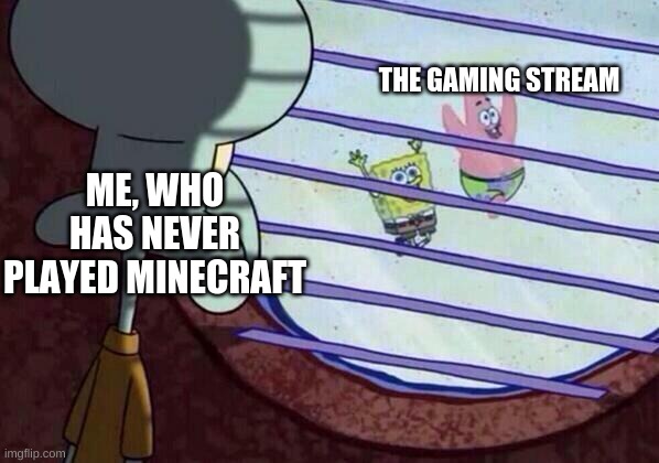 sadly it's true | THE GAMING STREAM; ME, WHO HAS NEVER PLAYED MINECRAFT | image tagged in squidward window,minecraft,gaming | made w/ Imgflip meme maker