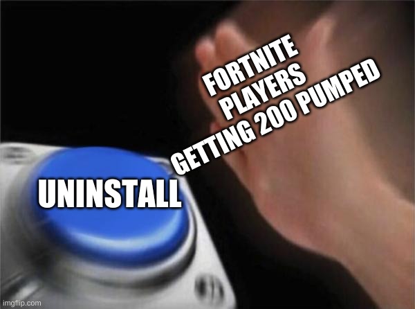Blank Nut Button | FORTNITE PLAYERS GETTING 200 PUMPED; UNINSTALL | image tagged in memes,blank nut button | made w/ Imgflip meme maker