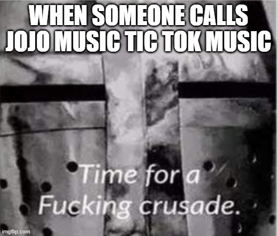 time for a crusade | WHEN SOMEONE CALLS JOJO MUSIC TIC TOK MUSIC | image tagged in time for a crusade,anime,jojo's bizarre adventure,jojo | made w/ Imgflip meme maker