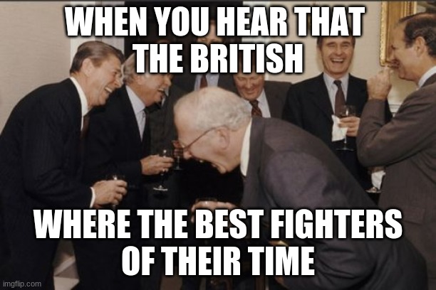 British R Da Best | WHEN YOU HEAR THAT 
THE BRITISH; WHERE THE BEST FIGHTERS
OF THEIR TIME | image tagged in memes,laughing men in suits | made w/ Imgflip meme maker