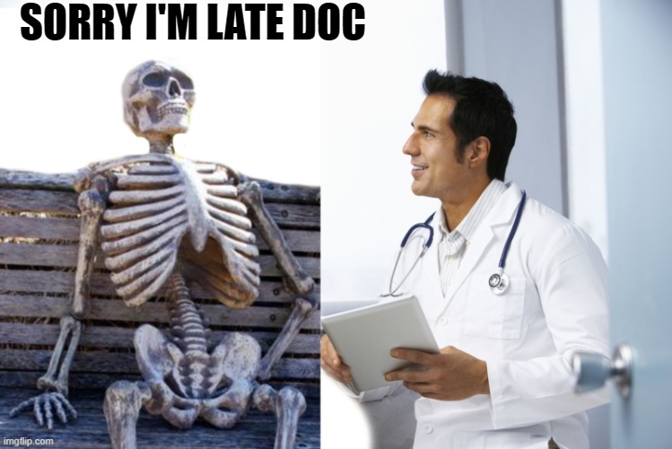 doctor visit | SORRY I'M LATE DOC | image tagged in skeleton,kewlew | made w/ Imgflip meme maker