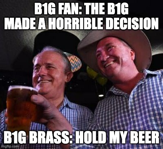 Hold my Beer | B1G FAN: THE B1G MADE A HORRIBLE DECISION; B1G BRASS: HOLD MY BEER | image tagged in hold my beer | made w/ Imgflip meme maker