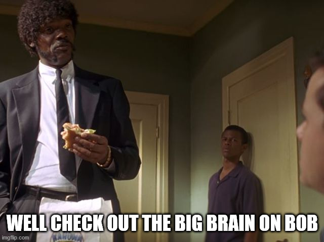 Check Out The Big Brain On Brad | WELL CHECK OUT THE BIG BRAIN ON BOB | image tagged in check out the big brain on brad | made w/ Imgflip meme maker