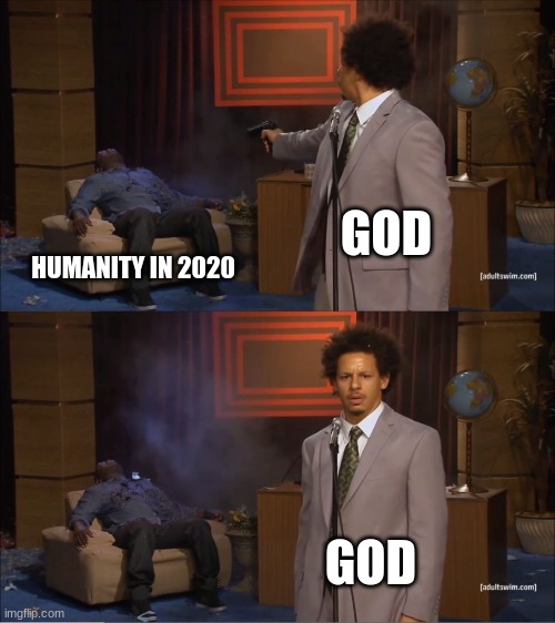 Who Killed Hannibal | GOD; HUMANITY IN 2020; GOD | image tagged in memes,who killed hannibal | made w/ Imgflip meme maker