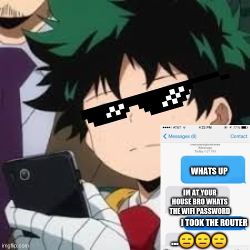 Deku dissapointed | WHATS UP; IM AT YOUR HOUSE BRO WHATS THE WIFI PASSWORD; I TOOK THE ROUTER; ...😑😑😑 | image tagged in deku dissapointed | made w/ Imgflip meme maker
