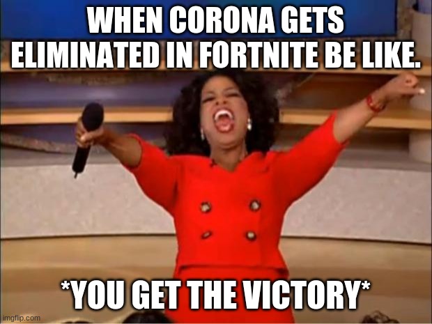 Oprah You Get A | WHEN CORONA GETS ELIMINATED IN FORTNITE BE LIKE. *YOU GET THE VICTORY* | image tagged in memes,oprah you get a | made w/ Imgflip meme maker