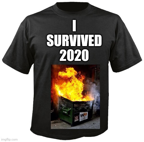 I Survived 2020 | I
SURVIVED
2020 | image tagged in blank t-shirt,dumpster fire | made w/ Imgflip meme maker