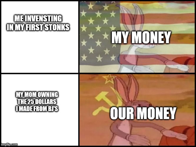 Stonks without the stonks man :( | ME INVENSTING IN MY FIRST STONKS; MY MONEY; MY MOM OWNING THE 25 DOLLARS I MADE FROM BJ'S; OUR MONEY | image tagged in capitalist and communist,stonks,bugs bunny,money | made w/ Imgflip meme maker