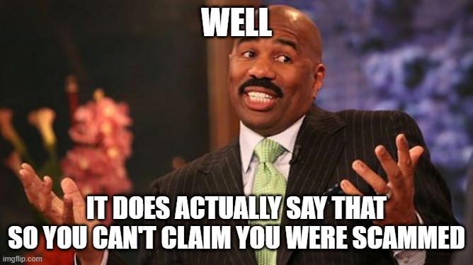 Steve Harvey Meme | WELL IT DOES ACTUALLY SAY THAT SO YOU CAN'T CLAIM YOU WERE SCAMMED | image tagged in memes,steve harvey | made w/ Imgflip meme maker