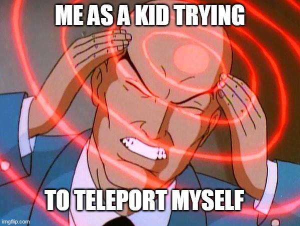 Professor X | ME AS A KID TRYING; TO TELEPORT MYSELF | image tagged in professor x | made w/ Imgflip meme maker