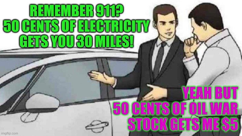 50 cents baby | REMEMBER 911?
50 CENTS OF ELECTRICITY
GETS YOU 30 MILES! YEAH BUT
50 CENTS OF OIL WAR
STOCK GETS ME $5 | image tagged in memes,car salesman slaps roof of car | made w/ Imgflip meme maker