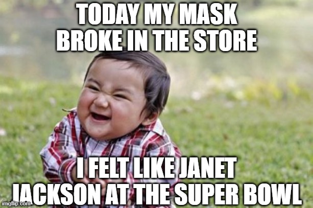 EEEEK!  I was exposed! | TODAY MY MASK BROKE IN THE STORE; I FELT LIKE JANET JACKSON AT THE SUPER BOWL | image tagged in evil toddler,funny,janet jackson,pandemic,masks,face mask | made w/ Imgflip meme maker
