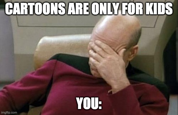 Simple Facepalm | CARTOONS ARE ONLY FOR KIDS; YOU: | image tagged in memes,captain picard facepalm | made w/ Imgflip meme maker