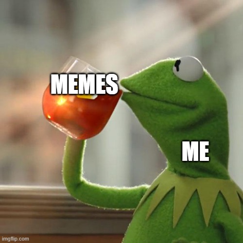 me | MEMES; ME | image tagged in memes,but that's none of my business,kermit the frog | made w/ Imgflip meme maker