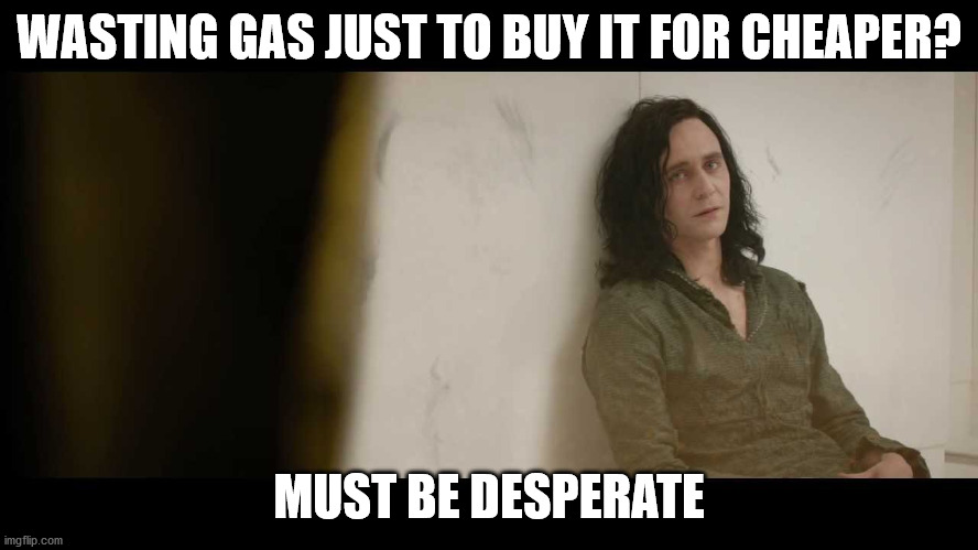 You must be desperate | WASTING GAS JUST TO BUY IT FOR CHEAPER? MUST BE DESPERATE | image tagged in you must be desperate | made w/ Imgflip meme maker