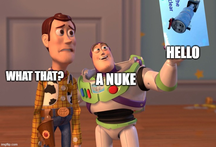 X, X Everywhere | HELLO; A NUKE; WHAT THAT? | image tagged in memes,x x everywhere | made w/ Imgflip meme maker