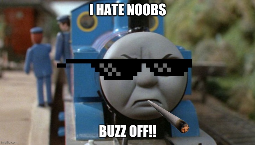 I hate noobs | I HATE NOOBS; BUZZ OFF!! | image tagged in thomas the tank engine | made w/ Imgflip meme maker