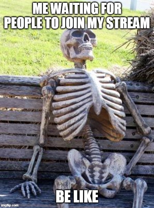 waiting for people to join my stream be like | image tagged in memes,funny,waiting skeleton,hentai | made w/ Imgflip meme maker