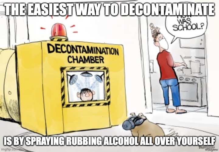 Decontamination Chamber | THE EASIEST WAY TO DECONTAMINATE; IS BY SPRAYING RUBBING ALCOHOL ALL OVER YOURSELF | image tagged in decontamination,memes | made w/ Imgflip meme maker