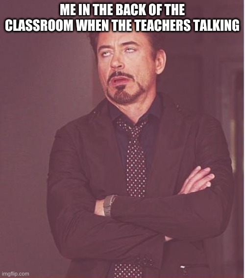 Face You Make Robert Downey Jr Meme | ME IN THE BACK OF THE CLASSROOM WHEN THE TEACHERS TALKING | image tagged in memes,face you make robert downey jr | made w/ Imgflip meme maker