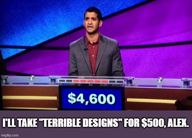 Zamir Jeopardy | I'LL TAKE "TERRIBLE DESIGNS" FOR $500, ALEX. | image tagged in zamir jeopardy | made w/ Imgflip meme maker