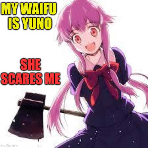 Yuno Gasai | MY WAIFU 
IS YUNO; SHE SCARES ME | image tagged in yuno | made w/ Imgflip meme maker