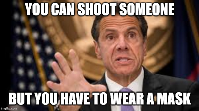 Gov cuomo | YOU CAN SHOOT SOMEONE; BUT YOU HAVE TO WEAR A MASK | image tagged in gov cuomo | made w/ Imgflip meme maker
