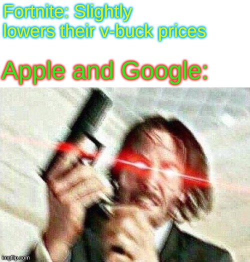 i am angery it got deleted on phone | Fortnite: Slightly lowers their v-buck prices; Apple and Google: | image tagged in john wick | made w/ Imgflip meme maker