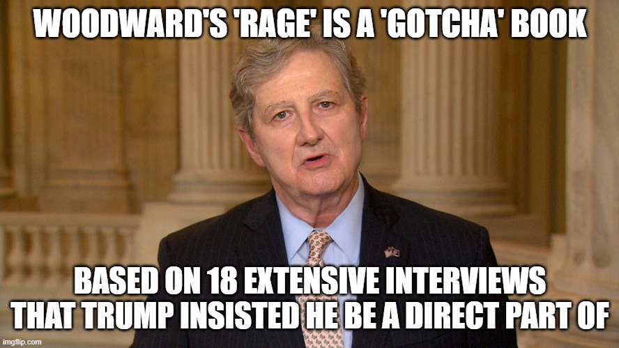 Apologists looking foolish | WOODWARD'S 'RAGE' IS A 'GOTCHA' BOOK; BASED ON 18 EXTENSIVE INTERVIEWS THAT TRUMP INSISTED HE BE A DIRECT PART OF | image tagged in trump,sen kennedy,lies | made w/ Imgflip meme maker