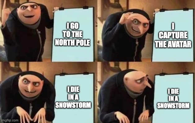 Gru's Plan | I GO TO THE NORTH POLE; I CAPTURE THE AVATAR; I DIE IN A SNOWSTORM; I DIE IN A SNOWSTORM | image tagged in gru's plan | made w/ Imgflip meme maker