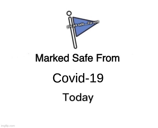 I am safe for now. | you are safe.....For now; Covid-19 | image tagged in memes,marked safe from | made w/ Imgflip meme maker