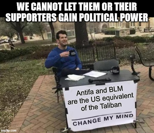 Change My Mind Meme | WE CANNOT LET THEM OR THEIR SUPPORTERS GAIN POLITICAL POWER; Antifa and BLM are the US equivalent of the Taliban | image tagged in memes,change my mind | made w/ Imgflip meme maker