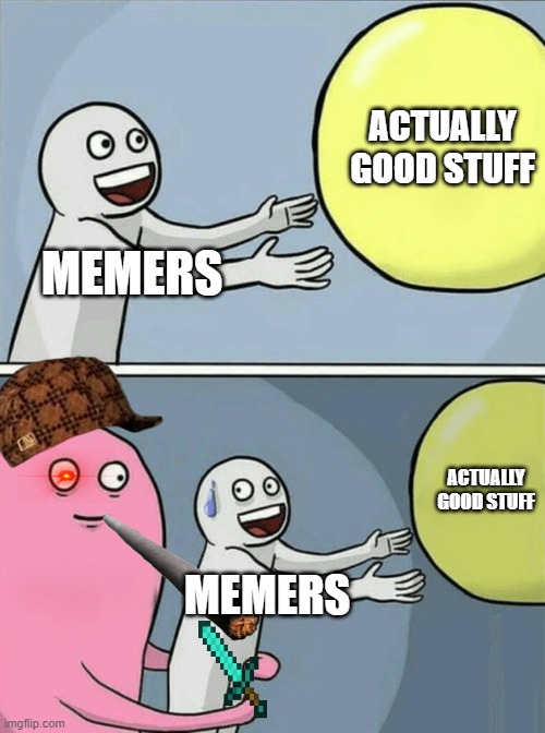 oof | ACTUALLY GOOD STUFF; MEMERS; ACTUALLY GOOD STUFF; MEMERS | image tagged in memes,running away balloon | made w/ Imgflip meme maker