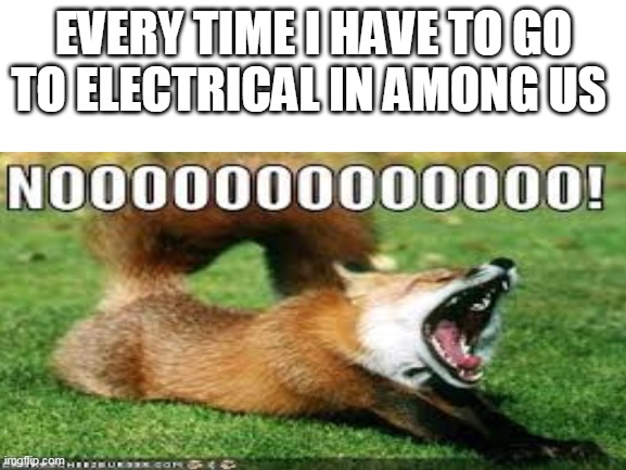 F | EVERY TIME I HAVE TO GO TO ELECTRICAL IN AMONG US | image tagged in blank white template,meme | made w/ Imgflip meme maker