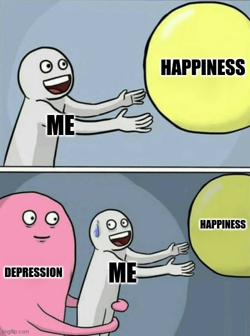 My life | HAPPINESS; ME; HAPPINESS; DEPRESSION; ME | image tagged in memes,running away balloon | made w/ Imgflip meme maker
